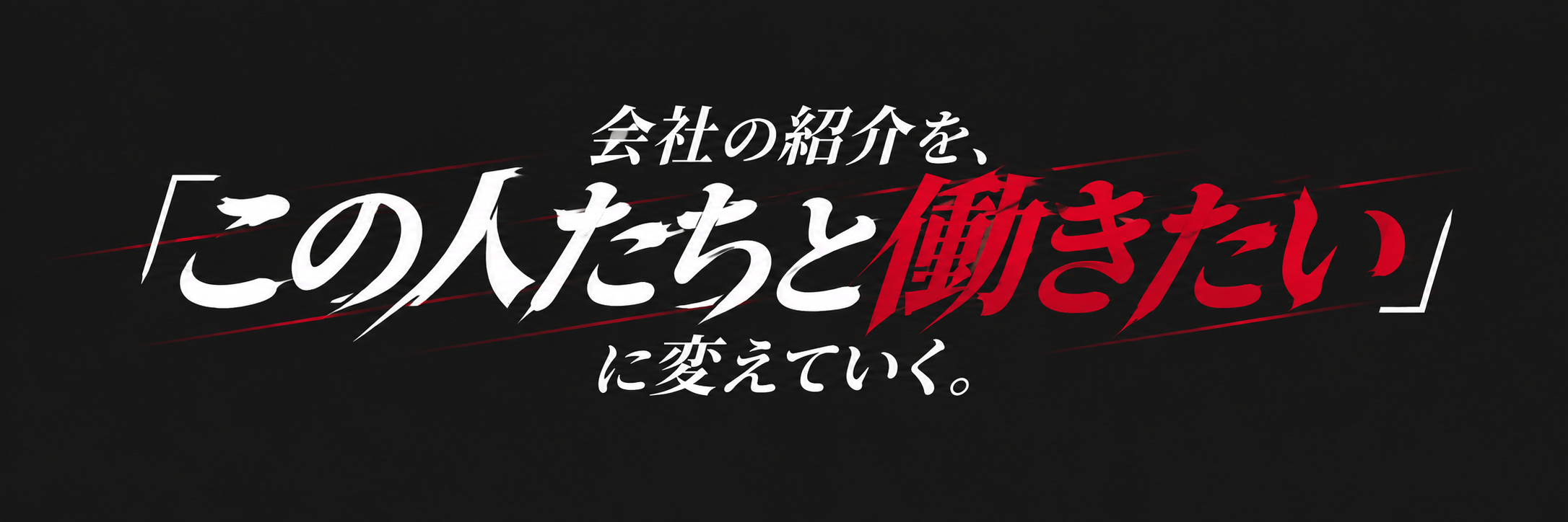 会社の紹介を、『この人たちと働きたい』に変えていく。